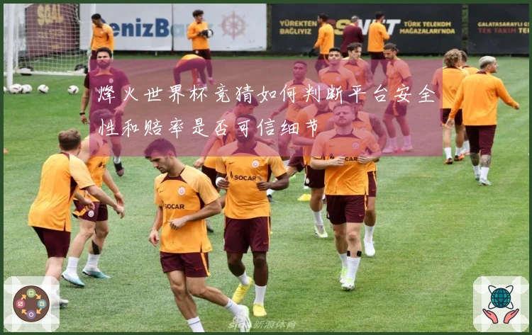 烽火世界杯竞猜如何判断平台安全性和赔率是否可信细节