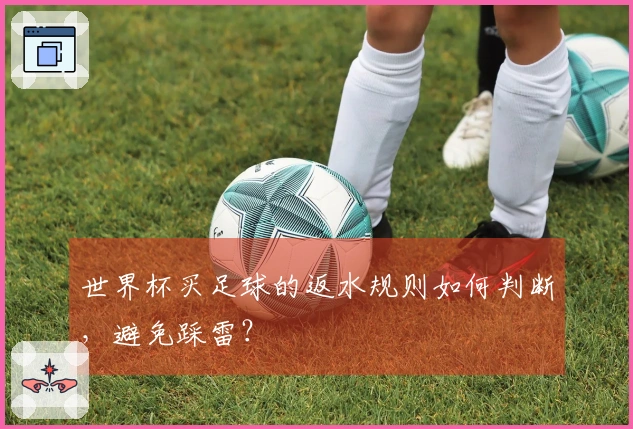 世界杯买足球的返水规则如何判断，避免踩雷？