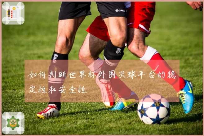 如何判断世界杯外围买球平台的稳定性和安全性