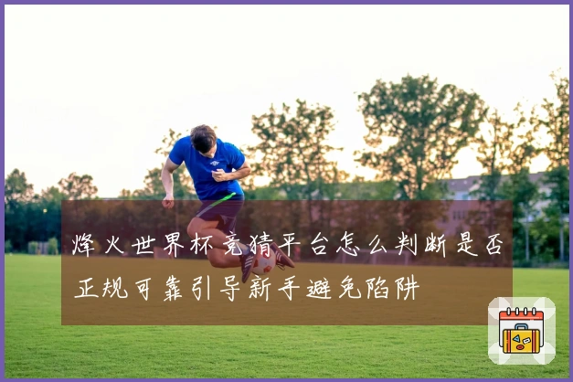 烽火世界杯竞猜平台怎么判断是否正规可靠引导新手避免陷阱