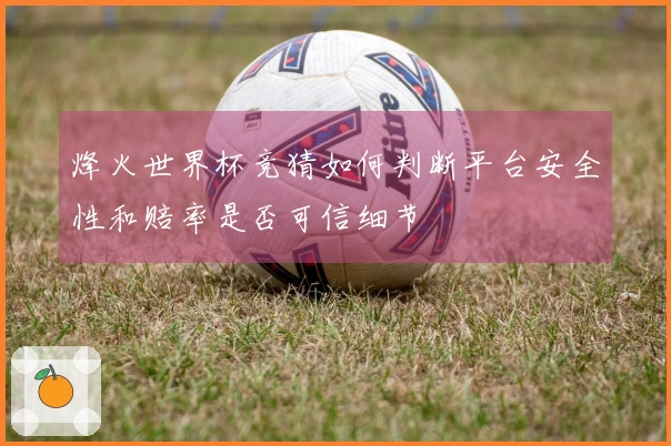烽火世界杯竞猜如何判断平台安全性和赔率是否可信细节