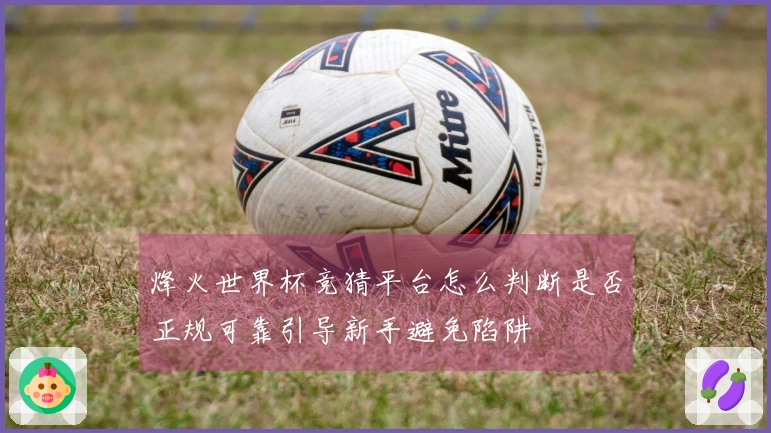 烽火世界杯竞猜平台怎么判断是否正规可靠引导新手避免陷阱